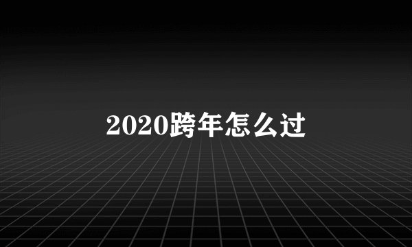 2020跨年怎么过
