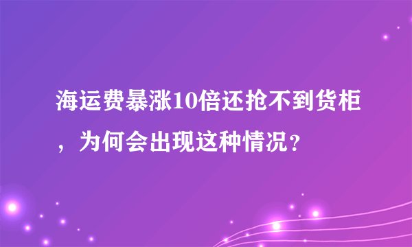 海运费暴涨10倍还抢不到货柜，为何会出现这种情况？