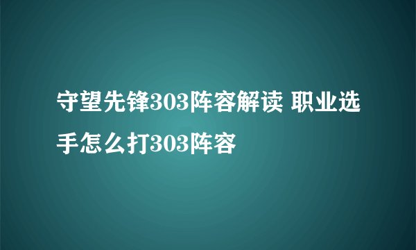 守望先锋303阵容解读 职业选手怎么打303阵容