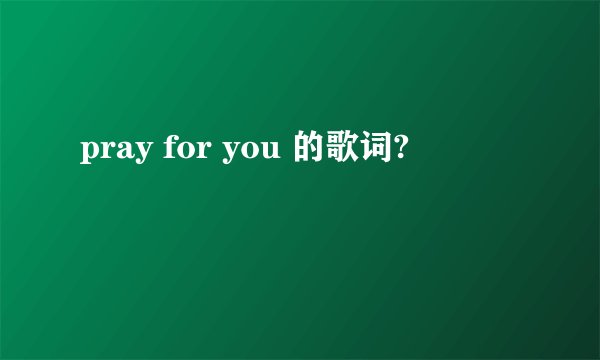 pray for you 的歌词?