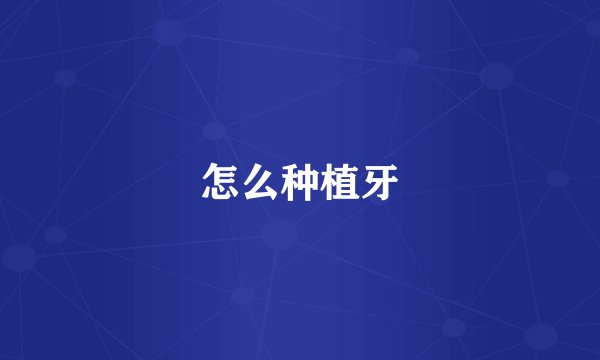 怎么种植牙