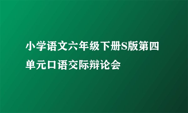 小学语文六年级下册S版第四单元口语交际辩论会