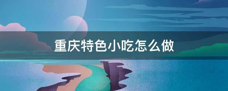 重庆特色小吃怎么做