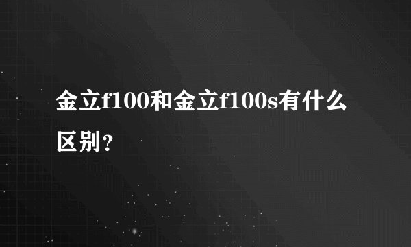 金立f100和金立f100s有什么区别？