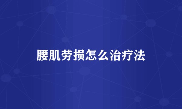 腰肌劳损怎么治疗法