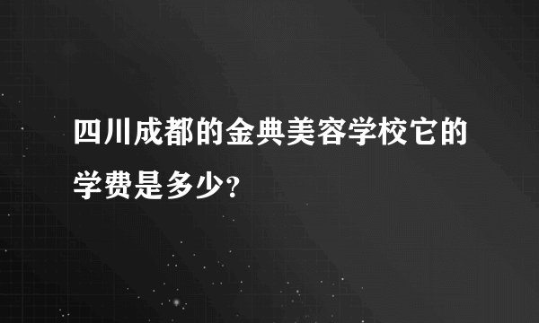 四川成都的金典美容学校它的学费是多少？