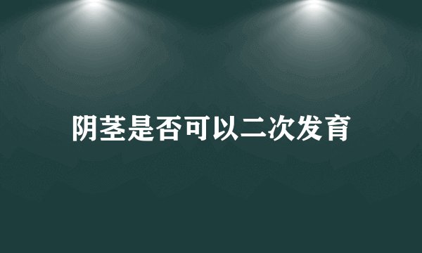阴茎是否可以二次发育