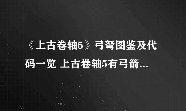 《上古卷轴5》弓弩图鉴及代码一览 上古卷轴5有弓箭介绍与代码