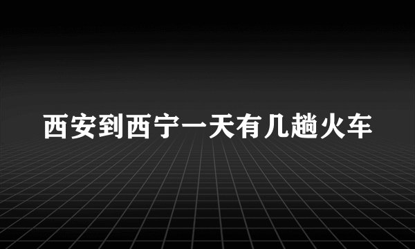 西安到西宁一天有几趟火车