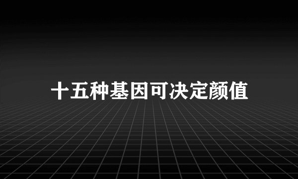 十五种基因可决定颜值