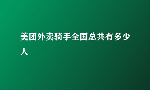 美团外卖骑手全国总共有多少人