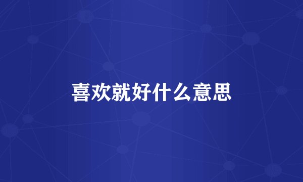 喜欢就好什么意思