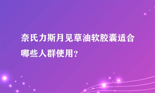 奈氏力斯月见草油软胶囊适合哪些人群使用？
