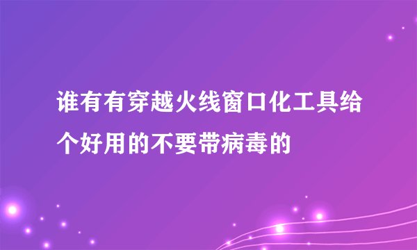 谁有有穿越火线窗口化工具给个好用的不要带病毒的