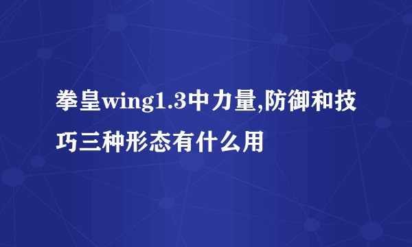 拳皇wing1.3中力量,防御和技巧三种形态有什么用