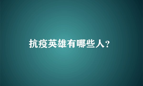 抗疫英雄有哪些人？