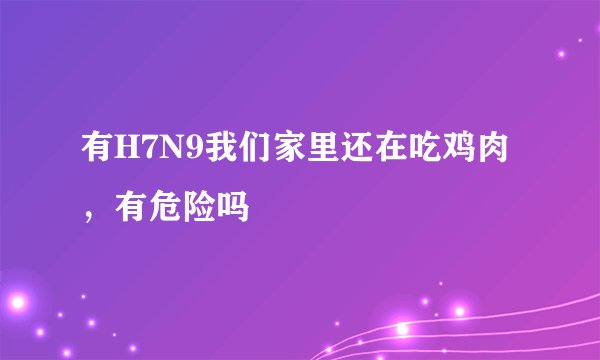 有H7N9我们家里还在吃鸡肉，有危险吗