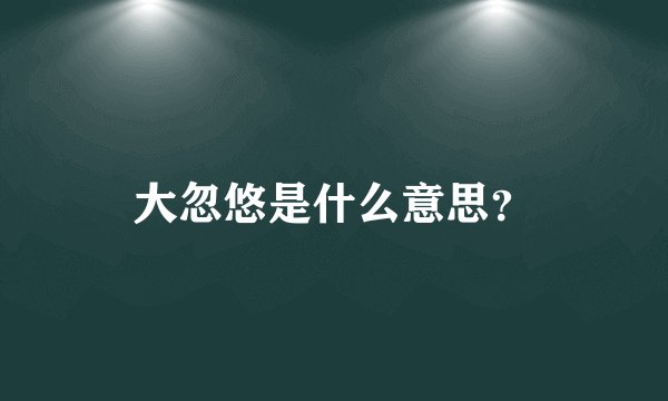 大忽悠是什么意思？
