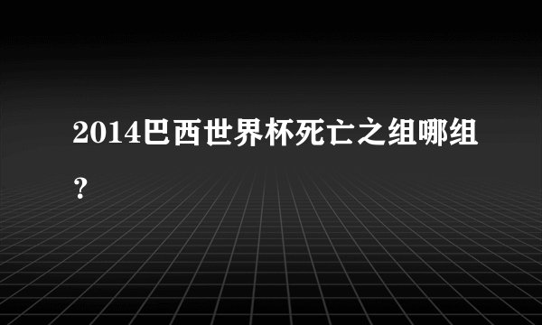 2014巴西世界杯死亡之组哪组？