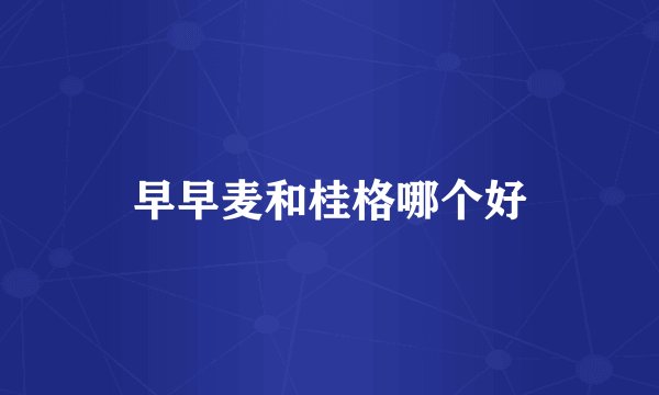 早早麦和桂格哪个好