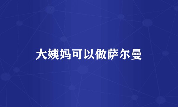 大姨妈可以做萨尔曼