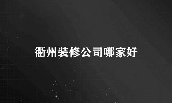 衢州装修公司哪家好