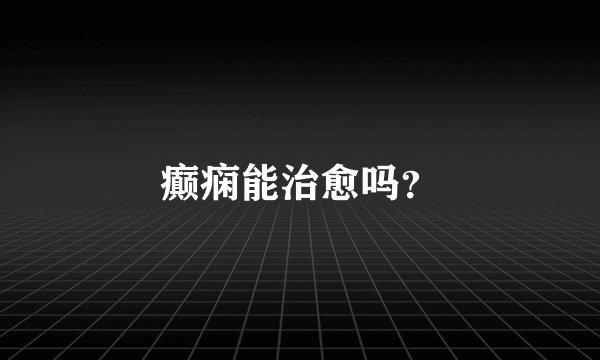 癫痫能治愈吗?