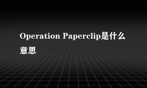 Operation Paperclip是什么意思