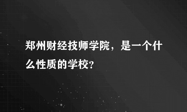 郑州财经技师学院，是一个什么性质的学校？