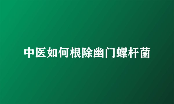 中医如何根除幽门螺杆菌