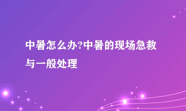 中暑怎么办?中暑的现场急救与一般处理