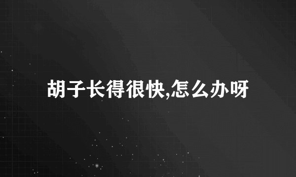 胡子长得很快,怎么办呀