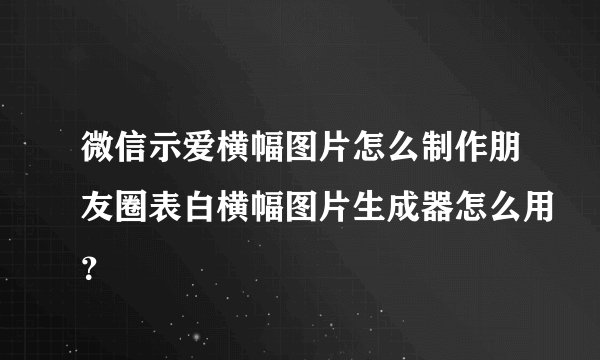 微信示爱横幅图片怎么制作朋友圈表白横幅图片生成器怎么用？