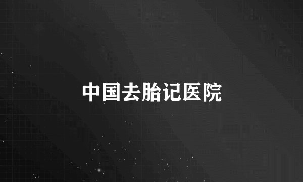 中国去胎记医院