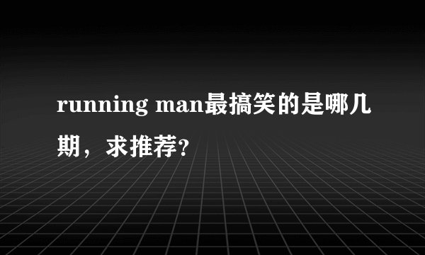 running man最搞笑的是哪几期，求推荐？