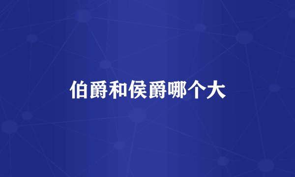 伯爵和侯爵哪个大