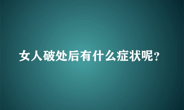 女人破处后有什么症状呢？
