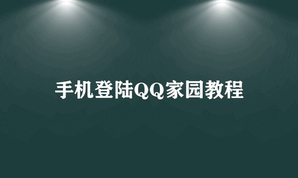 手机登陆QQ家园教程
