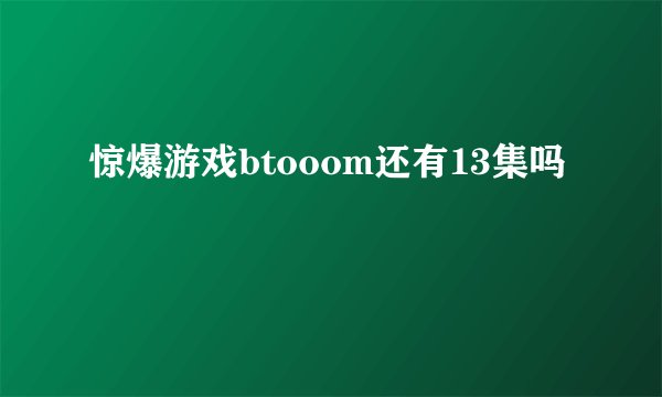 惊爆游戏btooom还有13集吗