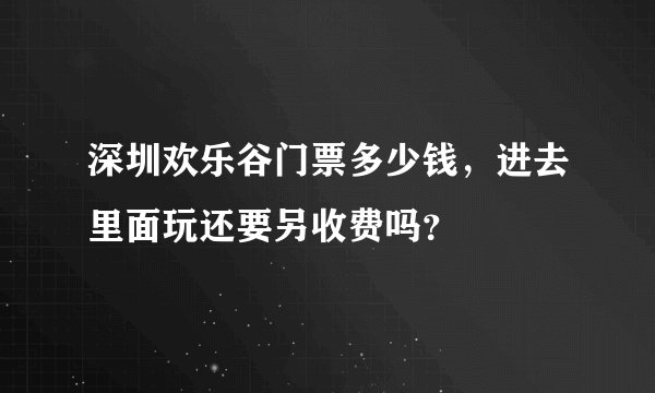 深圳欢乐谷门票多少钱，进去里面玩还要另收费吗？