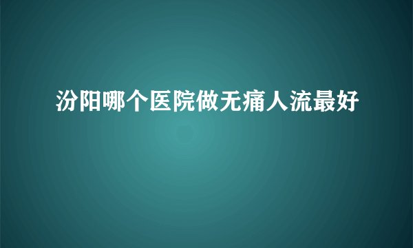汾阳哪个医院做无痛人流最好