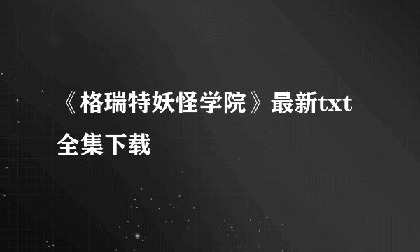 《格瑞特妖怪学院》最新txt全集下载