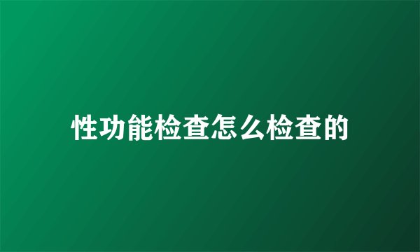 性功能检查怎么检查的