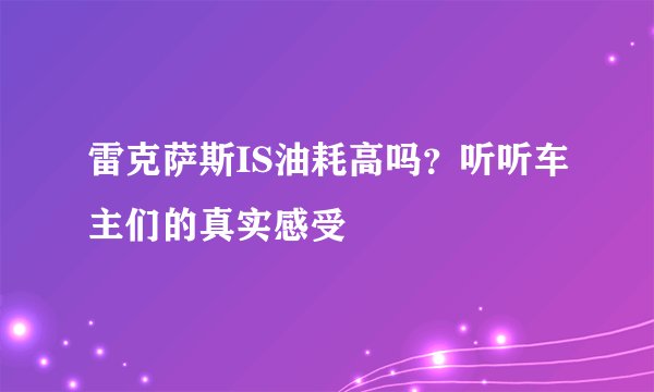 雷克萨斯IS油耗高吗？听听车主们的真实感受