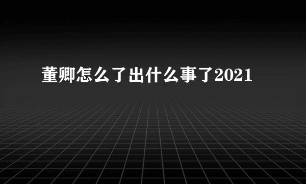 董卿怎么了出什么事了2021