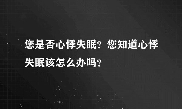 您是否心悸失眠？您知道心悸失眠该怎么办吗？