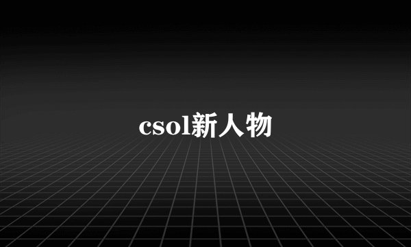 csol新人物