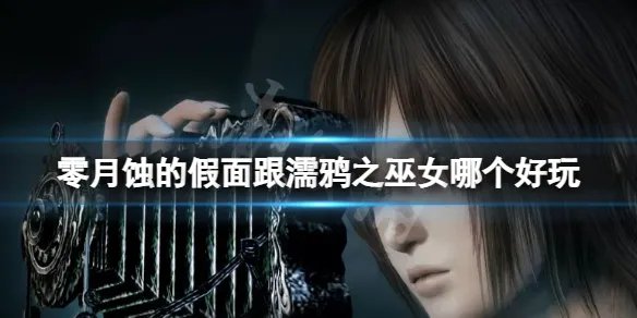 《零月蚀的假面》和濡鸦之巫女哪个好玩？玩法上的区别有哪些