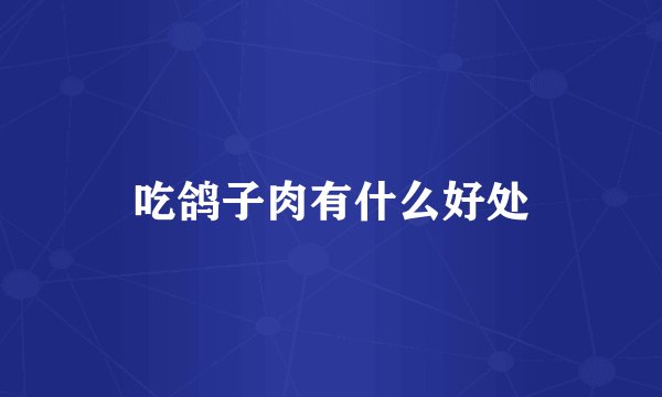 吃鸽子肉有什么好处