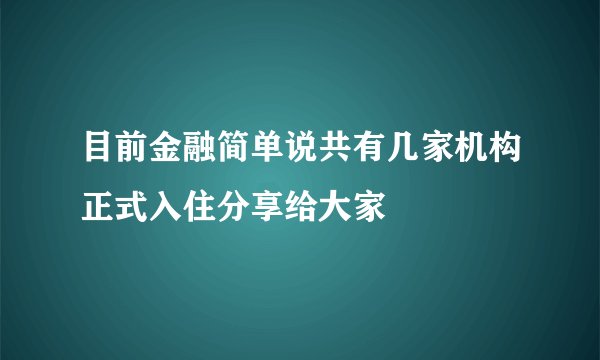 目前金融简单说共有几家机构正式入住分享给大家